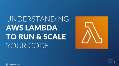 Cloud Academy - Understanding AWS Lambda to Run & Scale your code