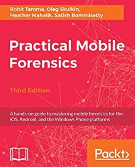 Practical Mobile Forensics,: A hands-on guide to mastering mobile forensics for the iOS, Android 3rd Edition
