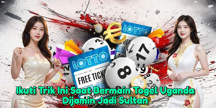 ikuti-trik-ini-saat-bermain-togel-uganda-dijamin-jadi-sultan