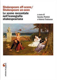 Valeria Tirabasso, Sandra Pietrini (a cura di) - «Shakespeare off-scene/Shakespeare un-seen»: le scene raccontate nell'iconografia shakespeariana (2016)