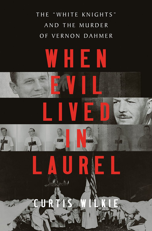 When Evil Lived in Laurel: The White Knights and the Murder of Vernon Dahmer by Curtis Wilkie