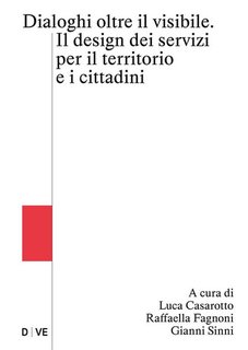Luca Casarotto, Raffaella Fagnoni, Gianni Sinni - Dialoghi oltre il visibile. Il design dei servizi per il territorio e i cittadini (2024)