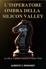 Albrecht S. Reinhardt – L’Imperatore Ombra della Silicon Valley. La vita e il potere occulto di Peter Thiel (2026)