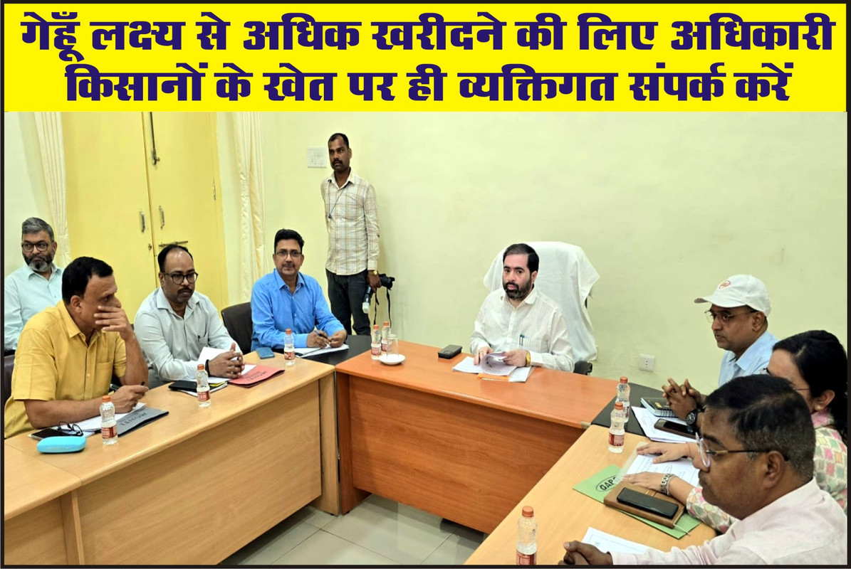 गेहूँ लक्ष्य से अधिक खरीदने की लिए अधिकारी किसानों के खेत पर ही व्यक्तिगत संपर्क करें 