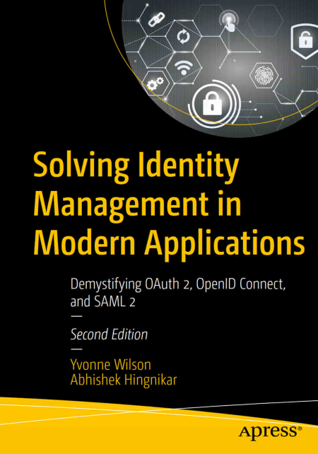 Solving Identity Management in Modern Applications Demystifying OAuth 2, OpenID Connect, and SAML 2, Second Edition
