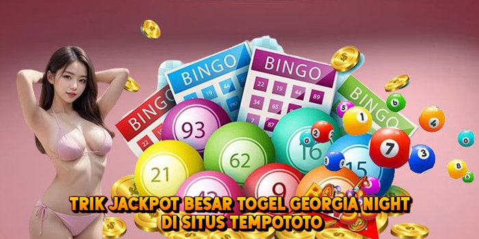 Trik Jackpot Besar Togel GEORGIA NIGHT di Situs Tempototo