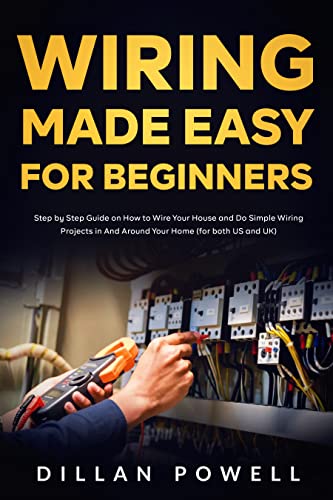 Wiring Made Easy for Beginners: Step by Step Guide on How to Wire Your House and Do Simple Wiring Projects