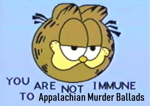you are not immune to appalachian murder ballads