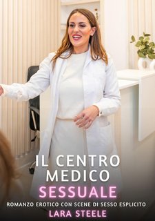 Lara Steele - Il centro medico sessuale. Romanzo Erotico. Vietato ai Minori di 18 Anni(2024)