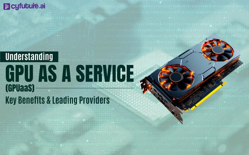 Understanding GPU as a Service (GPUaaS): Key Benefits & Leading Providers in 2025