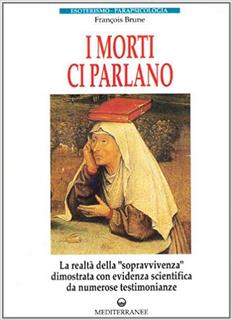 François Brune - I morti ci parlano. La realtà della "sopravvivenza" dimostrata con evidenza scientifica da numerose testimonianze (1998)