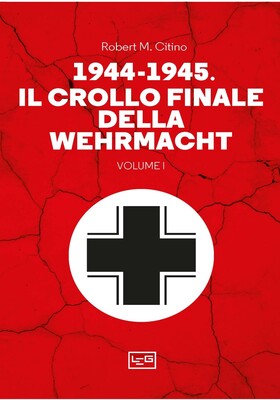 Robert M. Citino - 1944-1945. Il crollo finale della Wehrmacht Vol. I (2024)