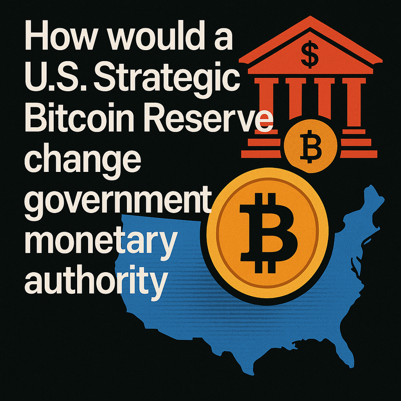 How would a U.S. Strategic Bitcoin Reserve change government monetary authority