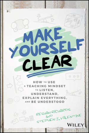 Make Yourself Clear: How to Use a Teaching Mindset to Listen, Understand, Explain Everything, and... Make Yourself Clear: How to Use a Teaching Mindset to Listen, Understand, Explain Everything, and...