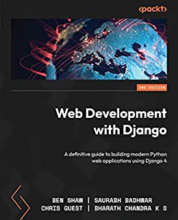 Web Development with Django: A definitive guide to building modern Python web applications using Django 4, 2nd Edition (True)