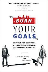 Burn Your Goals: The Counter Cultural Approach to Achieving Your Greatest Potential