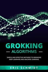 Grokking Algorithms: Simple and Effective Methods to Grokking Deep Learning and Machine Learning