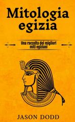 Jason Dodd – Mitologia egizia. Una raccolta dei migliori miti egiziani (2024)