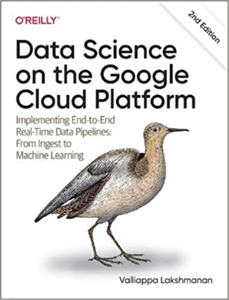 Data Science on the Google Cloud Platform: Implementing End-to-End Real-Time Data Pipelines, 2nd Edition Data Science on the Google Cloud Platform: Implementing End-to-End Real-Time Data Pipelines, 2nd Edition