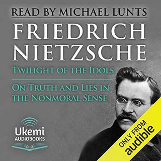 Twilight of The Idols On Truth and Lies in a Nonmoral Sense: How to Philosophise With a Hammer