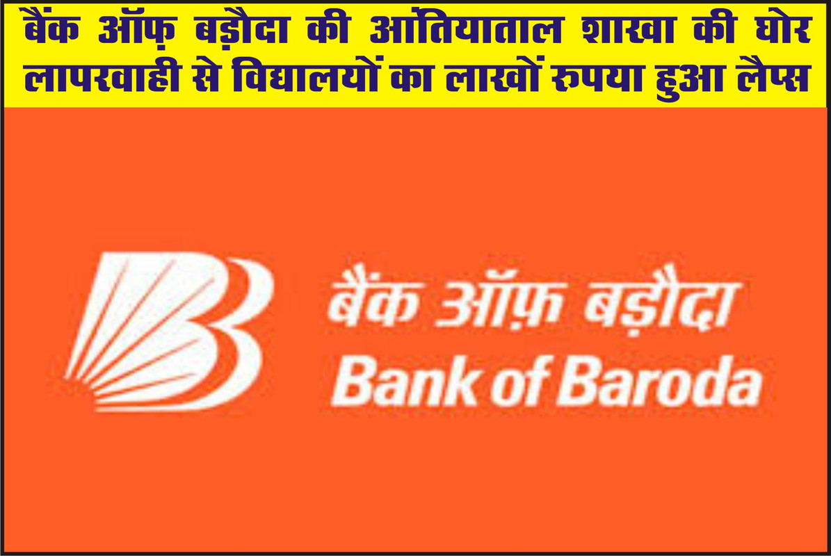 बैंक ऑफ़ बड़ौदा की आंतियाताल शाखा की घोर लापरवाही से विद्यालयों का लाखों रुपया हुआ लैप्स
