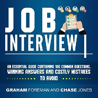 Job Interview: An Essential Guide Containing 100 Common Questions, Winning Answers and Costly Mis...