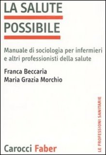 Franca Beccaria,M. Grazia Morchio - La salute possibile. Manuale di sociologia per infermieri e altri professionisti della salute (2004)