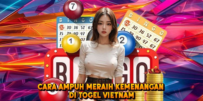 Cara Ampuh Meraih Kemenangan di Togel Vietnam