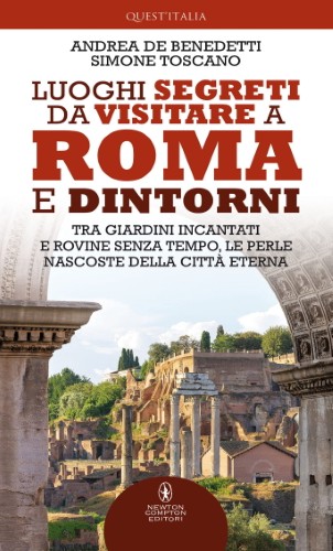 Andrea De Benedetti, Simone Toscano - Luoghi segreti da visitare a Roma e dintorni (2021)