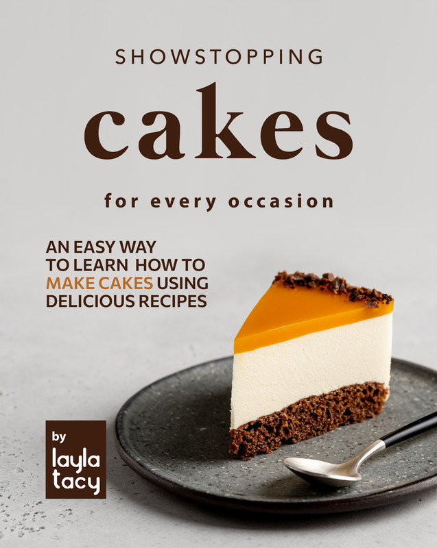 Showstopping Cake Recipes for Every Occasion An Easy Way to Learn How to Make Cakes Using Delicio...