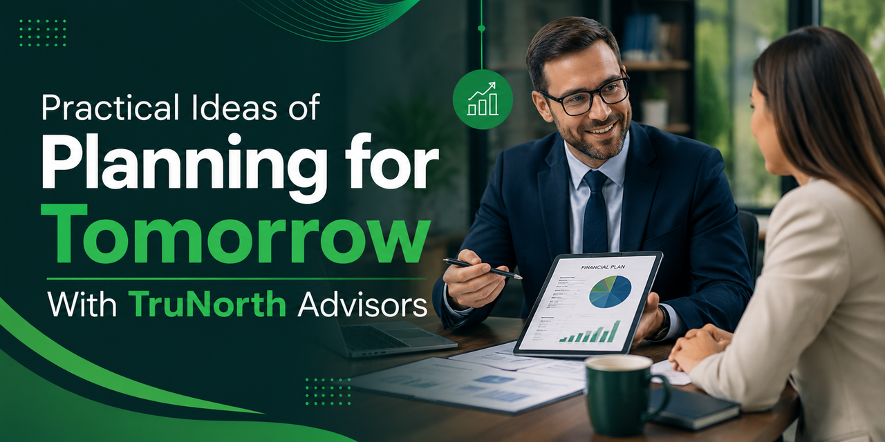 Practical Ideas of Planning for Tomorrow With Tru North Advisors