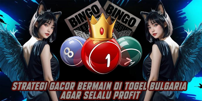 Strategi Gacor Bermain di Togel Bulgaria Agar Selalu Profit