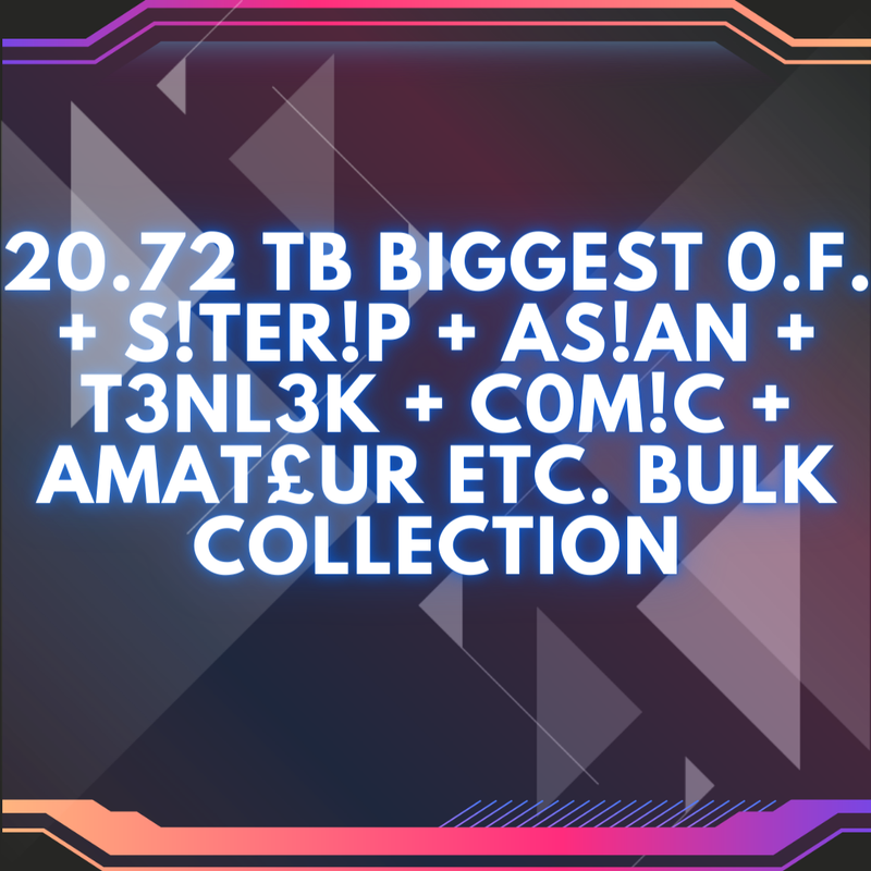 20.72 TB BIGGEST 0.F. + S!TER!P + AS!AN + T3NL3K + C0M!C + AMAT£UR ETC. BULK COLLECTION
