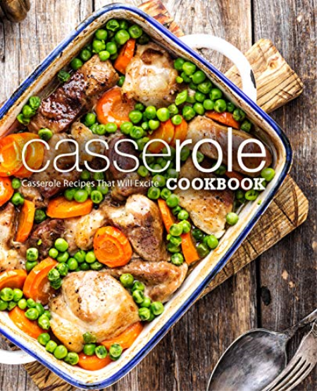 Casserole Cookbook: Casserole Recipes That Will Excite