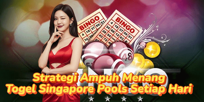 Strategi Ampuh Menang Togel Singapore Pools Setiap Hari