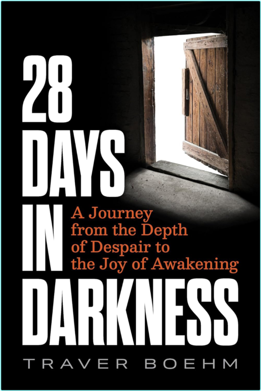 28 Days In Darkness A Journey From The Depth Of Despair To The Joy Of Awakening (Traver Boehm)