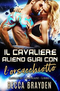 Becca Brayden - I Cavalieri Lumeriani Vol.4. Il Cavaliere Alieno Guai con l'orsacchiotto (2021)