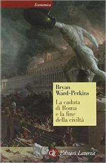 Bryan Ward Perkins - La caduta di Roma e la fine della civiltà  (2010)