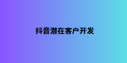 抖音潜在客户开发