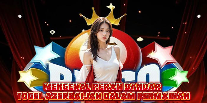 Mengenal Peran Bandar Togel Azerbaijan Dalam Permainan