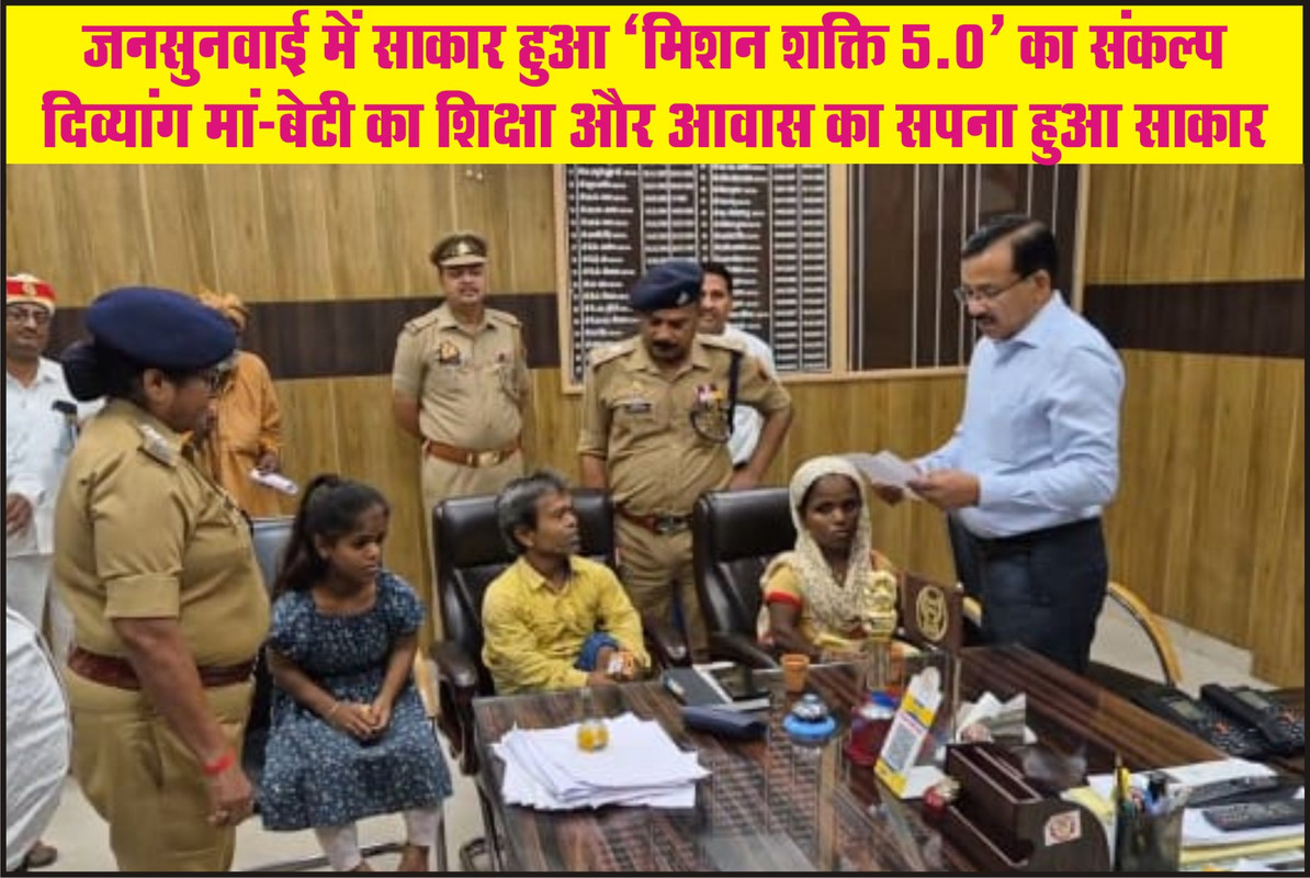 जनसुनवाई में साकार हुआ ‘मिशन शक्ति 5.0’ का संकल्प दिव्यांग मां-बेटी का शिक्षा और आवास का सपना हुआ साकार