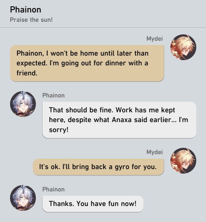 Mydei tells Phainon that he won't be home for dinner. Phainon agrees and says work held him up, and tells Mydei to have fun.