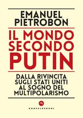 Emanuel Pietrobon – Il mondo secondo Putin. Dalla rivincita sugli stati uniti al sogno del multipolarismo (2024)