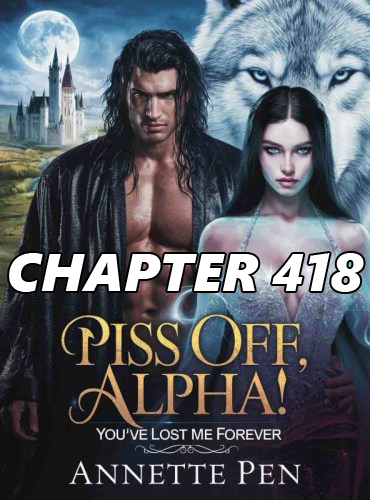 Piss Off Alpha You Lost Me Forever CHAPTER 418