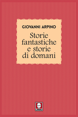 Giovanni Arpino – Storie fantastiche e storie di domani (2017)