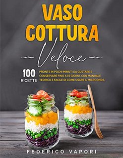 Federico Vapori - Vaso Cottura Veloce. 100 Ricette Pronte in pochi minuti da Gustare e Conservare fino a 15 giorni (2021)