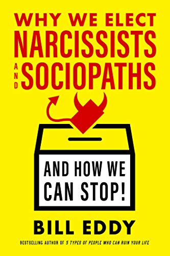 Why We Elect Narcissists and Sociopaths-And How We Can Stop! Why We Elect Narcissists and Sociopaths-And How We Can Stop!