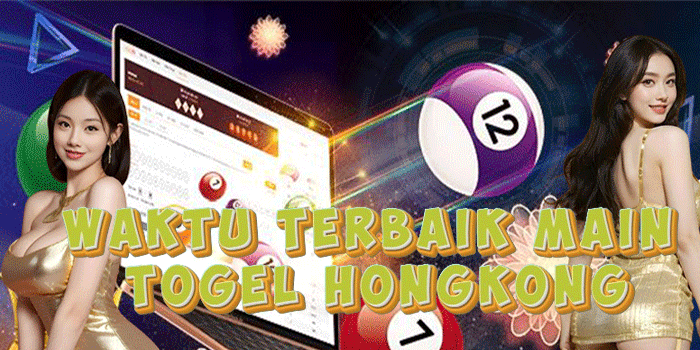 Waktu Terbaik Main Togel Hongkong