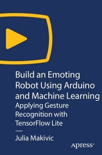 Build an Emoting Robot Using Arduino and Machine Learning Applying Gesture Recognition with TensorFlow Lite Build an Emoting Robot Using Arduino and Machine Learning Applying Gesture Recognition with TensorFlow Lite