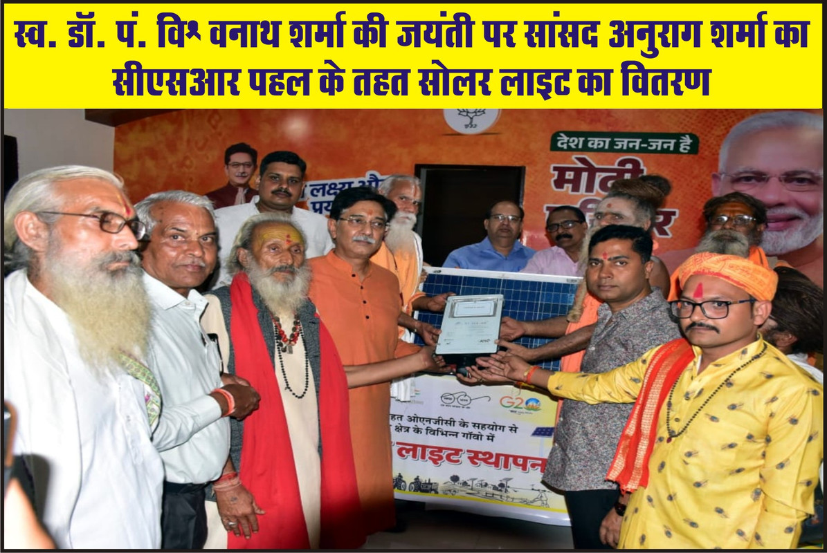 स्व. डॉ. पं. विश्वनाथ शर्मा की जयंती पर सांसद अनुराग शर्मा का सीएसआर पहल के तहत सोलर लाइट का वितरण